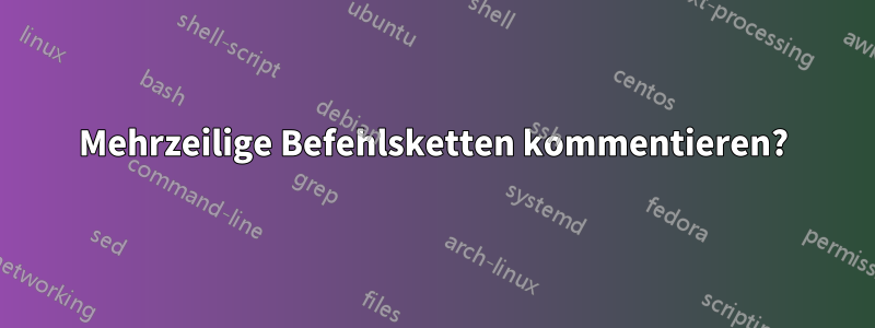 Mehrzeilige Befehlsketten kommentieren?
