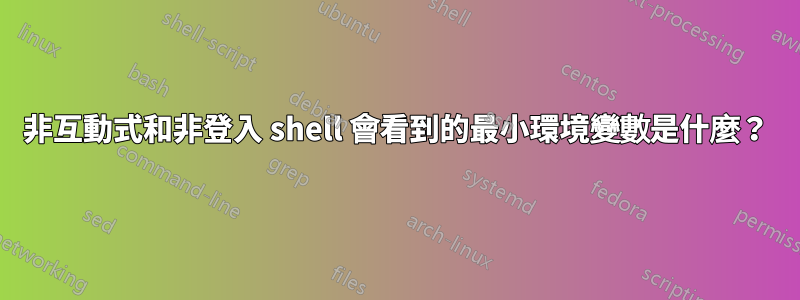 非互動式和非登入 shell 會看到的最小環境變數是什麼？
