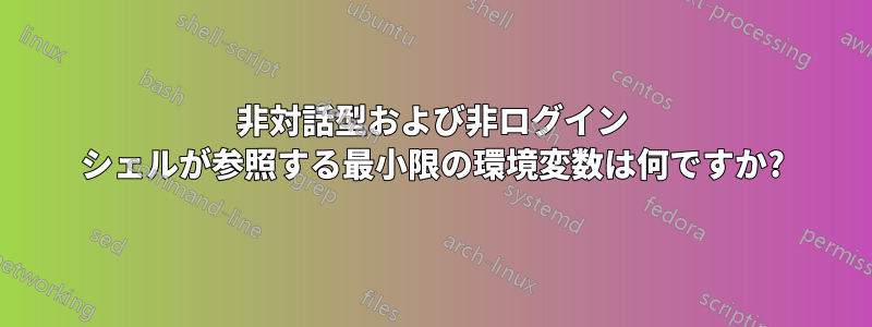 非対話型および非ログイン シェルが参照する最小限の環境変数は何ですか?