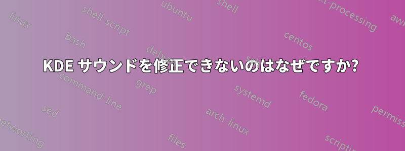 KDE サウンドを修正できないのはなぜですか?