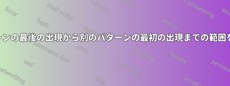 特定のパターンの最後の出現から別のパターンの最初の出現までの範囲を印刷します