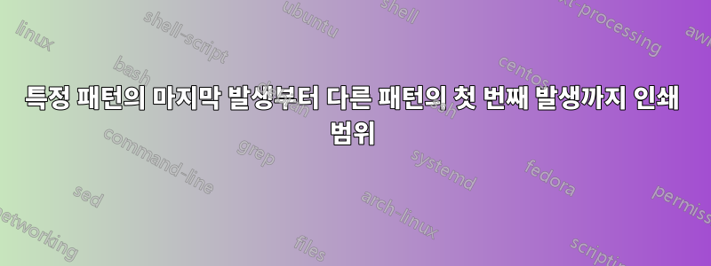 특정 패턴의 마지막 발생부터 다른 패턴의 첫 번째 발생까지 인쇄 범위