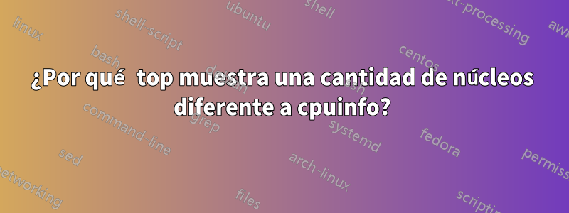 ¿Por qué top muestra una cantidad de núcleos diferente a cpuinfo?