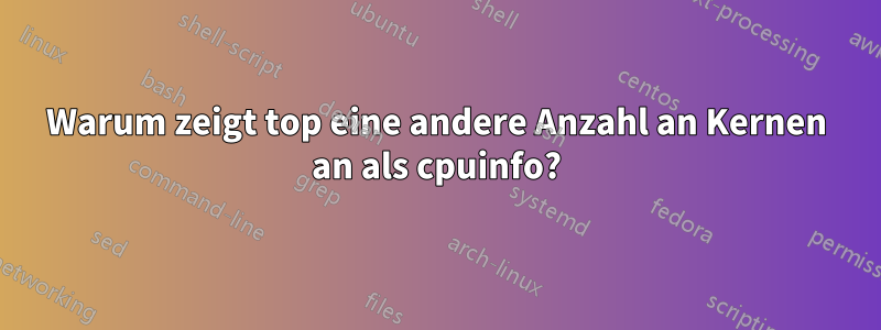 Warum zeigt top eine andere Anzahl an Kernen an als cpuinfo?