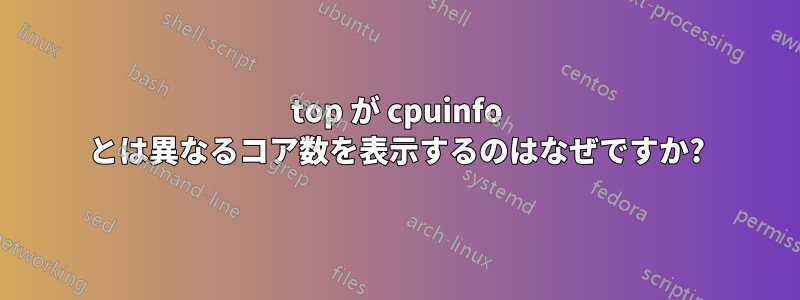top が cpuinfo とは異なるコア数を表示するのはなぜですか?