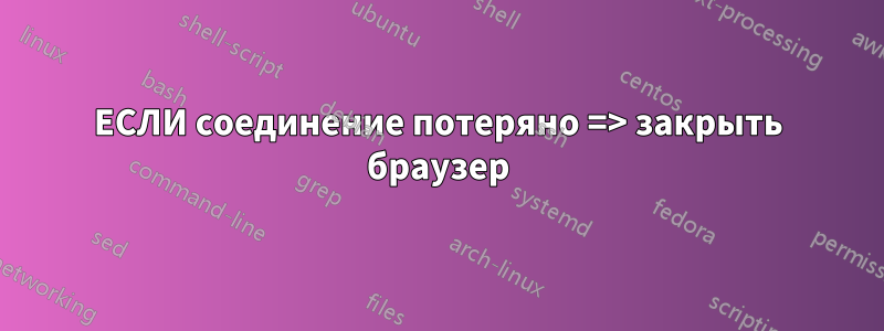 ЕСЛИ соединение потеряно => закрыть браузер
