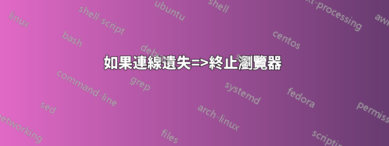 如果連線遺失=>終止瀏覽器
