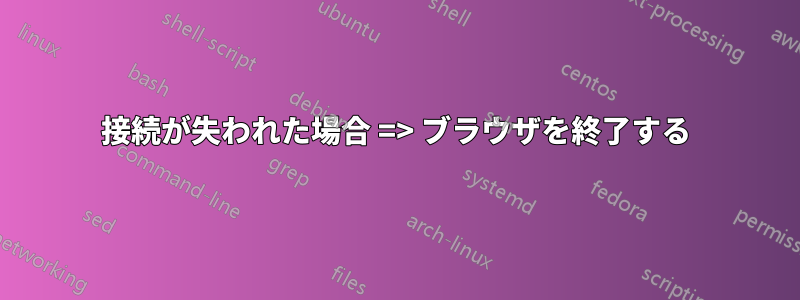 接続が失われた場合 => ブラウザを終了する