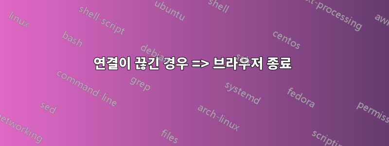 연결이 끊긴 경우 => 브라우저 종료