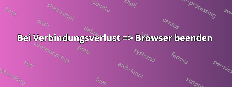 Bei Verbindungsverlust => Browser beenden