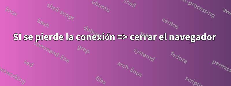 SI se pierde la conexión => cerrar el navegador