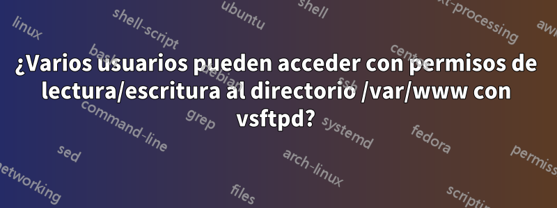 ¿Varios usuarios pueden acceder con permisos de lectura/escritura al directorio /var/www con vsftpd?