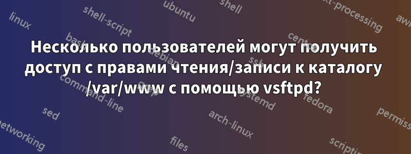 Несколько пользователей могут получить доступ с правами чтения/записи к каталогу /var/www с помощью vsftpd?