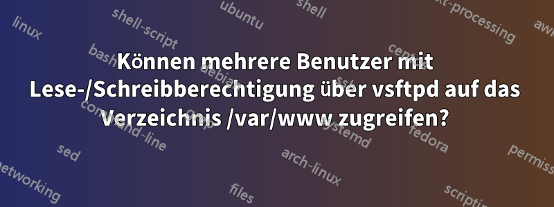Können mehrere Benutzer mit Lese-/Schreibberechtigung über vsftpd auf das Verzeichnis /var/www zugreifen?