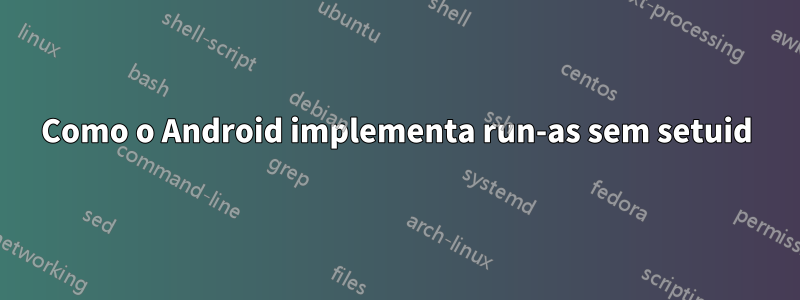 Como o Android implementa run-as sem setuid