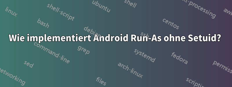 Wie implementiert Android Run-As ohne Setuid?