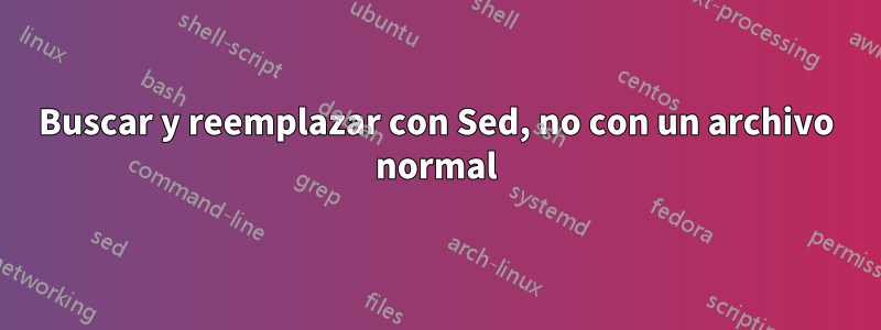 Buscar y reemplazar con Sed, no con un archivo normal