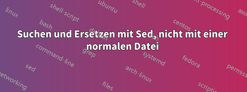 Suchen und Ersetzen mit Sed, nicht mit einer normalen Datei