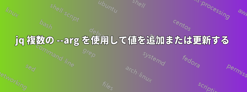 jq 複数の --arg を使用して値を追加または更新する