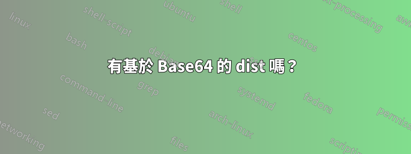 有基於 Base64 的 dist 嗎？