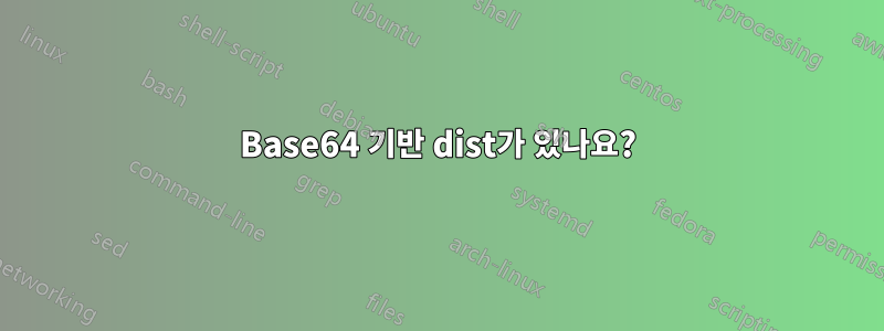 Base64 기반 dist가 있나요?