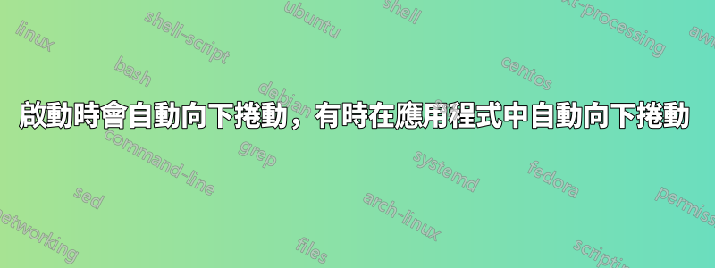 啟動時會自動向下捲動，有時在應用程式中自動向下捲動