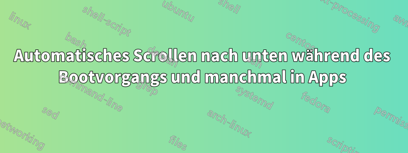 Automatisches Scrollen nach unten während des Bootvorgangs und manchmal in Apps