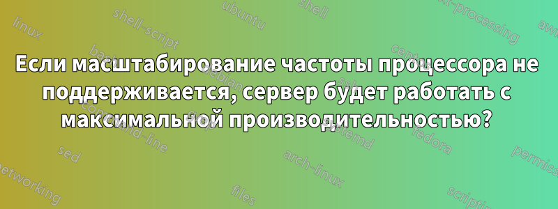 Если масштабирование частоты процессора не поддерживается, сервер будет работать с максимальной производительностью?