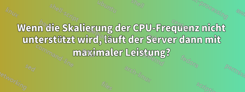 Wenn die Skalierung der CPU-Frequenz nicht unterstützt wird, läuft der Server dann mit maximaler Leistung?