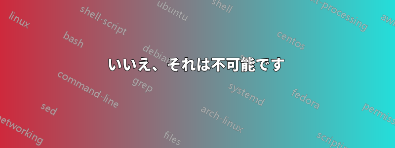 いいえ、それは不可能です