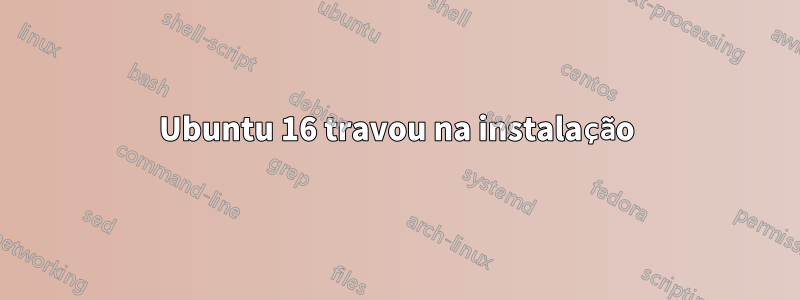 Ubuntu 16 travou na instalação