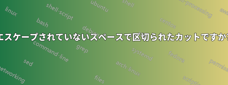 エスケープされていないスペースで区切られたカットですか?