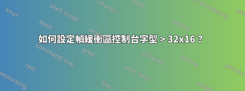 如何設定幀緩衝區控制台字型 > 32x16？