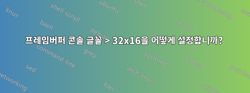 프레임버퍼 콘솔 글꼴 > 32x16을 어떻게 설정합니까?