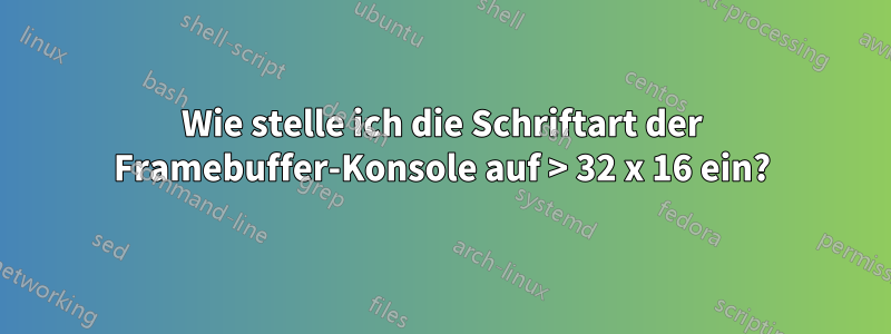 Wie stelle ich die Schriftart der Framebuffer-Konsole auf > 32 x 16 ein?