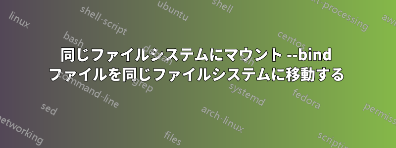 同じファイルシステムにマウント --bind ファイルを同じファイルシステムに移動する