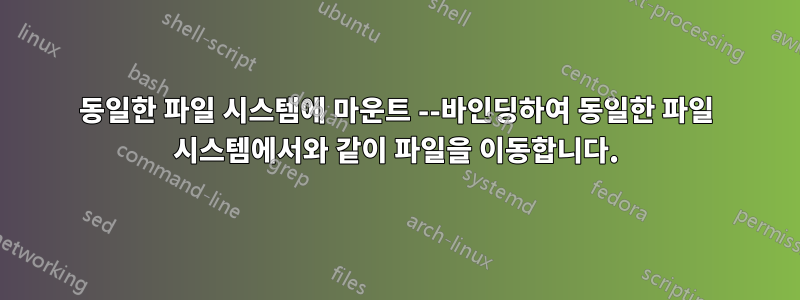 동일한 파일 시스템에 마운트 --바인딩하여 동일한 파일 시스템에서와 같이 파일을 이동합니다.