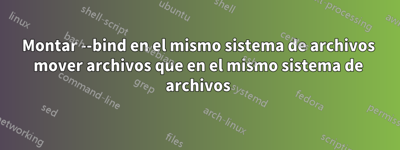 Montar --bind en el mismo sistema de archivos mover archivos que en el mismo sistema de archivos