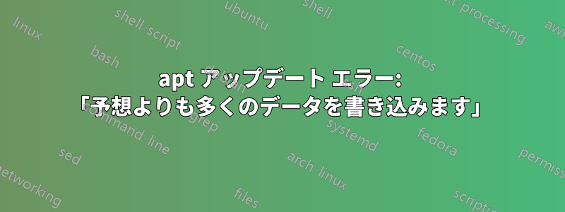 apt アップデート エラー: 「予想よりも多くのデータを書き込みます」