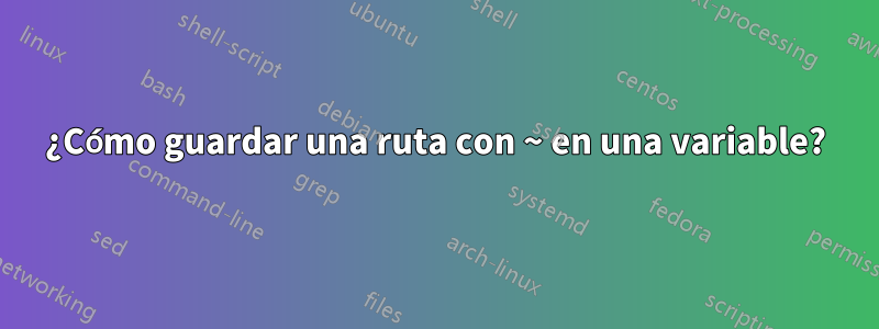 ¿Cómo guardar una ruta con ~ en una variable?