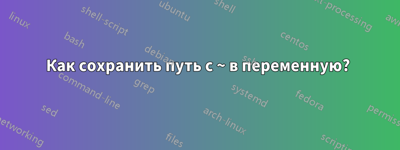 Как сохранить путь с ~ в переменную?