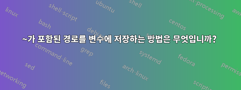 ~가 포함된 경로를 변수에 저장하는 방법은 무엇입니까?