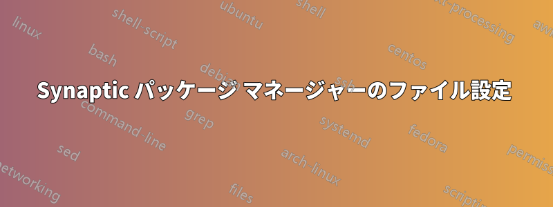 Synaptic パッケージ マネージャーのファイル設定