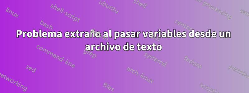 Problema extraño al pasar variables desde un archivo de texto