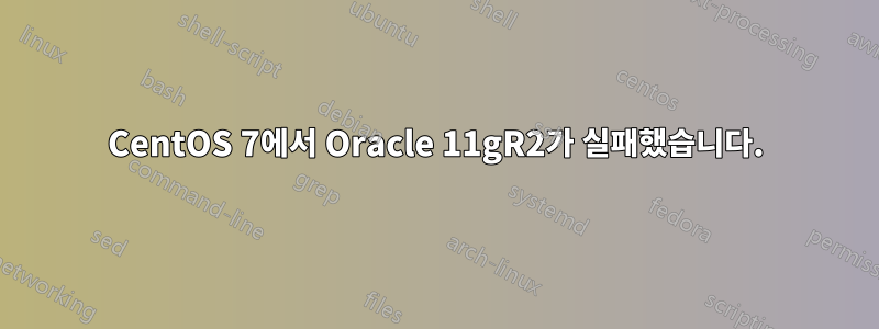 CentOS 7에서 Oracle 11gR2가 실패했습니다.