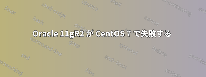 Oracle 11gR2 が CentOS 7 で失敗する