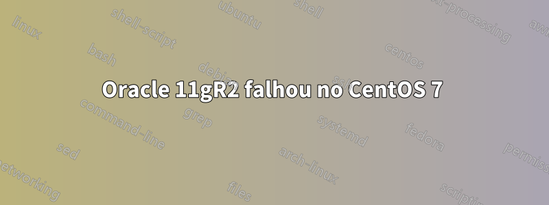 Oracle 11gR2 falhou no CentOS 7