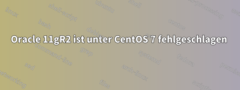 Oracle 11gR2 ist unter CentOS 7 fehlgeschlagen