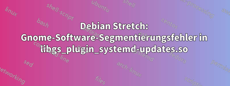 Debian Stretch: Gnome-Software-Segmentierungsfehler in libgs_plugin_systemd-updates.so