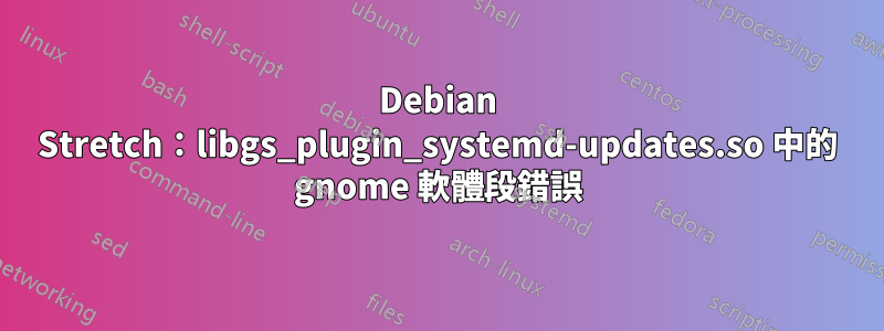 Debian Stretch：libgs_plugin_systemd-updates.so 中的 gnome 軟體段錯誤